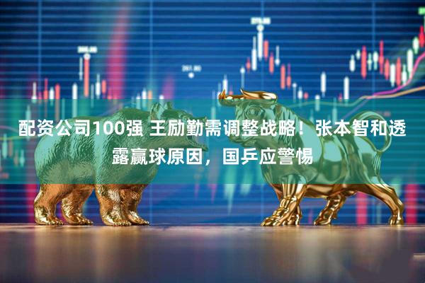 配资公司100强 王励勤需调整战略！张本智和透露赢球原因，国乒应警惕