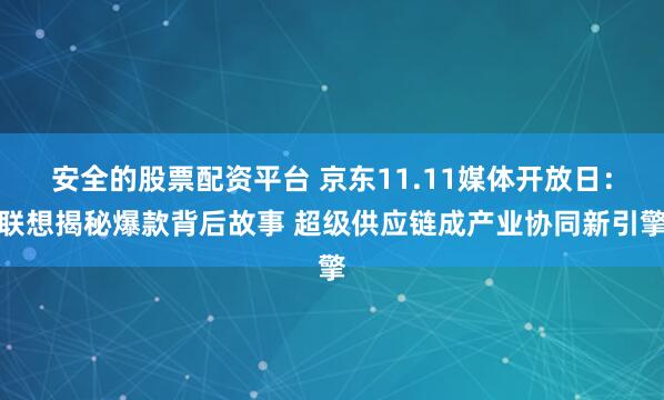 安全的股票配资平台 京东11.11媒体开放日：联想揭秘爆款背后故事 超级供应链成产业协同新引擎