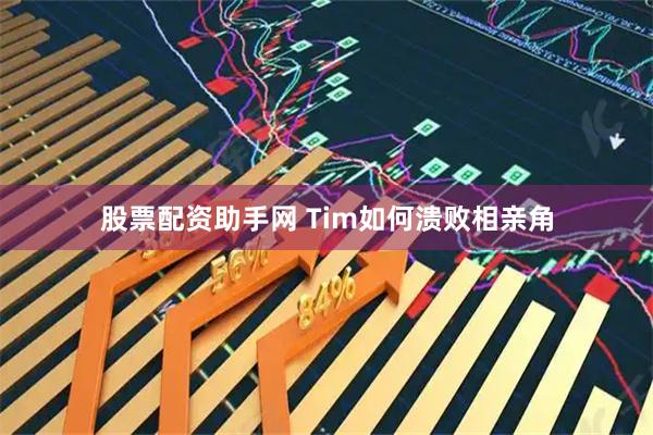 股票配资助手网 Tim如何溃败相亲角