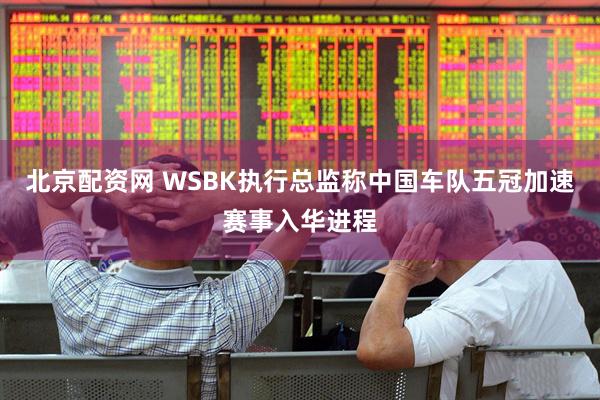 北京配资网 WSBK执行总监称中国车队五冠加速赛事入华进程