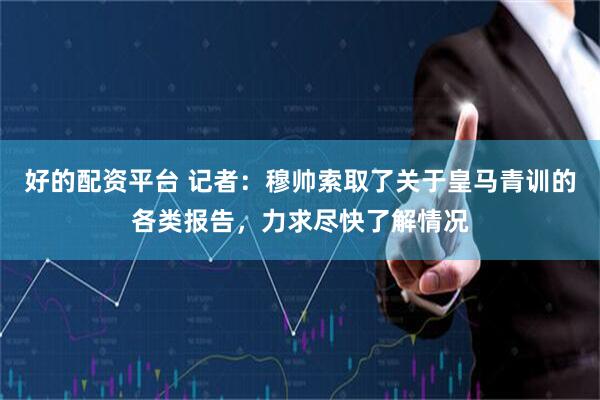 好的配资平台 记者：穆帅索取了关于皇马青训的各类报告，力求尽快了解情况
