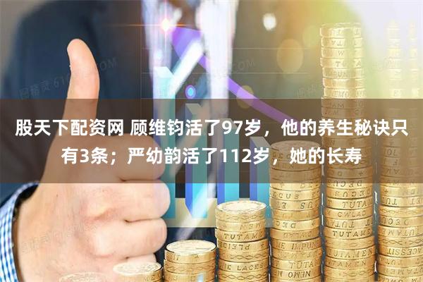 股天下配资网 顾维钧活了97岁，他的养生秘诀只有3条；严幼韵活了112岁，她的长寿