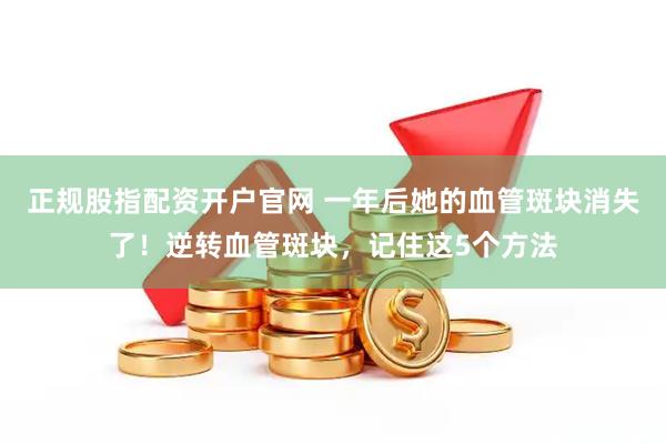 正规股指配资开户官网 一年后她的血管斑块消失了！逆转血管斑块，记住这5个方法